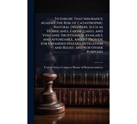 To Ensure That Insurance Against the Risk of Catastrophic Natural Disasters, Such as Hurricanes, Earthquakes, and Volcanic Eruptions, is Available and ... Mitigation and Relief, and for Other Purposes