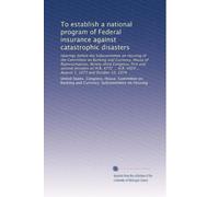 To establish a national program of Federal insurance against catastrophic disasters: Hearings before the Subcommittee on Housing of the Committee on ... 4920 ... August 1, 1973 and October 10, 1974