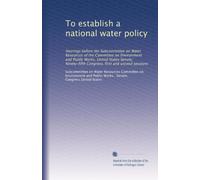To establish a national water policy: Hearings before the Subcommittee on Water Resources of the Committee on Environment and Public Works, United ... Congress, first and second sessions: Volume 2