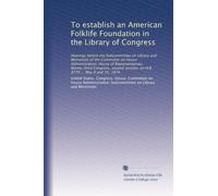 To establish an American Folklife Foundation in the Library of Congress: Hearings before the Subcommittee on Library and Memorials of the Committee on ... session, on H.R. 8770 ... May 9 and 10, 1974