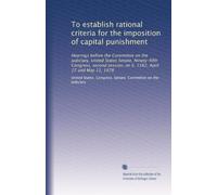 To establish rational criteria for the imposition of capital punishment: Hearings before the Committee on the Judiciary, United States Senate, ... on S. 1382, April 27 and May 11, 1978