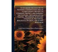 To Establish the Gold Butte National Conservation Area in Clark County, Nevada, to Conserve, Protect, and Enhance the Cultural, Archaeological, ... Biological, Wildlife, and Scenic Resources