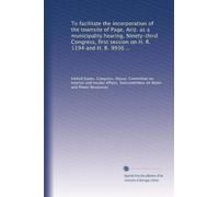 To facilitate the incorporation of the townsite of Page, Ariz. as a municipality hearing, Ninety-third Congress, first session on H. R. 1194 and H. R. 9936 ..
