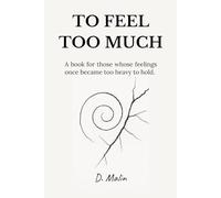 To Feel Too Much: Fragments from a mind that was never quiet. (The Emotional Trilogy)