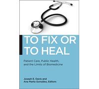 To Fix or To Heal: Patient Care, Public Health, and the Limits of Biomedicine: 3 (Biopolitics)