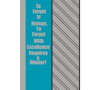 To Forget is Human, To Forget With Excellence Requires a Welder!: A Red-Hot 120 Page Notebook for Minds That Occasionally Lose Their Spark