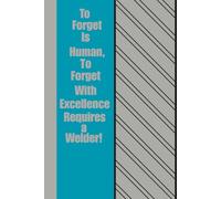 To Forget is Human, To Forget With Excellence Requires a Welder!: A Red-Hot 120 Page Notebook for Minds That Occasionally Lose Their Spark