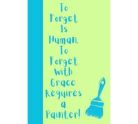 To Forget Is Human, To Forget With Grace Requires a Painter!: A 120 Page Journal for Colourful Minds and Half-Finished Strokes