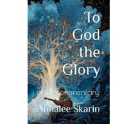 To God the Glory: and Commentary: 3 (Books by Annalee Skarin)