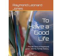 To Have a Good Life: The life Story of Raymond Jones and his Family history.