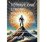 TO HAVE ONE STRONG YOUTH IS TO SAVE 1000 GENERATIONS: Empowering Youth to Lead, Overcome, and Shape the Future with Vision and Purpose