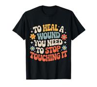 To Heal A Wound You Need To Stop Touching It - Camiseta