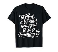 To Heal A Wound You Need To Stop Touching It - Camiseta