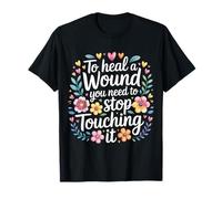 To Heal A Wound You Need To Stop Touching It - Camiseta