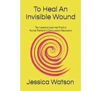 To Heal An Invisible Wound: Ten Lessons Learned from a Nurse Patient's Concussion Recovery