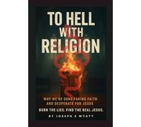 To Hell With Religion: Why we’re done faking faith and desperate for Jesus! Burn the lies. Find the Real Jesus.