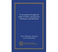 To Jerusalem through the lands of Islam, among Jews, Christians, and Moslems