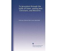To Jerusalem through the lands of Islam, among Jews, Christians, and Moslems