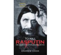 To Kill Rasputin: The Life and Death of Grigori Rasputin
