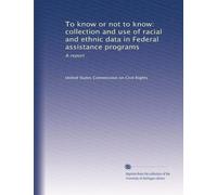 To know or not to know: collection and use of racial and ethnic data in Federal assistance programs: A report