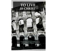 To Live Is Christ: A Verse-by-Verse Theological Study of the Epistle to the Philippians