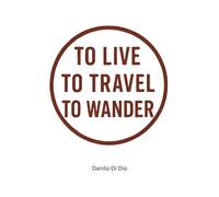 To live, to travel, to wander: A true memoir of a wondering backpacker...