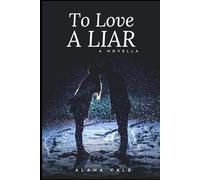 To Love A Liar: A Novel of Deception, Desire and the Courage to Begin Again