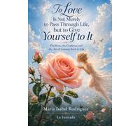 To Love Is Not Merely to Pass Through Life, but to Give Yourself to It: The Rose, the Gardener, and the Art of Coming Back to Life
