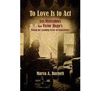 To Love Is to Act - Les Misérables and Victor Hugo′s Vision for Leading Lives of Conscience