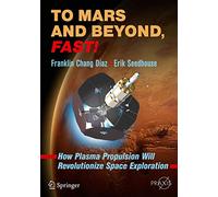 To Mars and Beyond, Fast!: How Plasma Propulsion Will Revolutionize Space Exploration (Springer Praxis Books)