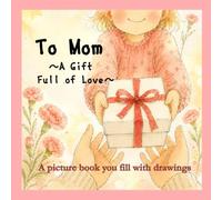 To Mom ~A Gift Full of Love~: Mother’s Day Picture Book - A Personalized Fill-In Book for Kids to Draw, Write, and Create a One-of-a-Kind Keepsake