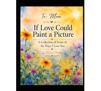 To Mom: If Love Could Paint a Picture: A Collection of Some of the Ways I Love you