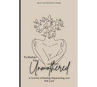 To Mother The Unmothered: A Journey of Healing, Reparenting and Self-Love