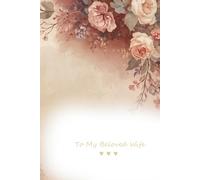 To My Beloved Wife A Little Book of Love, Warm Words & Everyday Smiles: A Sweet and Gentle Love Journal for My Wife - Perfect Anniversary, Birthday or Just-Because Gift