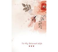 To My Beloved Wife - A Little Book of Love, Warm Words & Everyday Smiles - flowers: A Sweet and Gentle Love Journal for My Wife - Perfect Anniversary, Birthday or Just-Because Gift