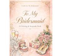 To My Bridesmaid: A Coloring & Keepsake Book: A Beautiful Floral Gift Book to Celebrate Friendship, Memories, and Special Moments (Happily Ever After Collection)