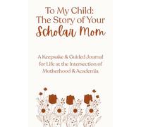 To My Child: The Story of Your Scholar Mom: A Keepsake & Guided Journal for Life at the Intersection of Motherhood & Academia