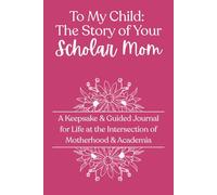To My Child: The Story of Your Scholar Mom: Magenta Floral Edition: A Keepsake & Guided Journal for Life at the Intersection of Motherhood & Academia