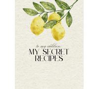 To My Children : My Secret Recipes: A Lined Recipe Notebook To Write In Your 120 Own Recipes & Create Your Own Cookbook Journal