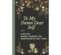 To My Damn Dear Self: A 60-Day Guided Journal for Unapologetic Self-Care, Emotional Clarity, and Reflection