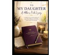 To My Daughter - A Mother’s Faith Legacy: A Christian Guided Book of Letters, Biblical Wisdom, and Life Lessons to Leave for Your Daughter (Christian Family Collection)