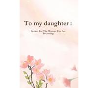 To My Daughter: Letters For The Woman You Are Becoming