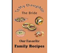 To My Daughter the Bride Our Favorite Family Recipes: A Meaningful Keepsake to Preserve Family Recipes, Memories, and Love 100-pages 6X9