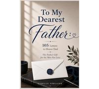 To My Dearest Father: 105 Letters to Honor Dad - The Perfect Gift for the Man You Love