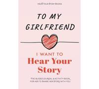 To My Girlfriend, I Want to Hear Your Story: The Guided Journal and Activity Book for Her to Share Her Story with You (Hear Your Story Books)