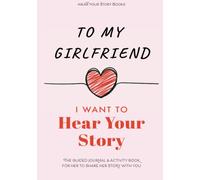 To My Girlfriend, I Want to Hear Your Story: The Guided Journal and Activity Book for Her to Share Her Story with You (Hear Your Story Books)