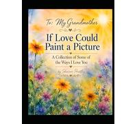 To My Grandmother: If Love Could Paint a Picture: A Collection of Some of the Ways I Love You