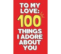 To My Love: 100 Things I Adore About You