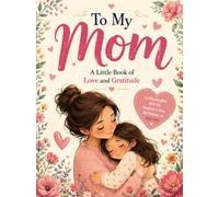To My Mom: A Little Book of Love and Gratitude - A Meaningful Gift for Mother's Day, Birthdays, or Any Day