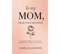 To My Mom, From Your Daughter: A Meaningful Mother’s Day Gift Book Filled with Love, Gratitude, and Memories (For Mom, With Love Collection)